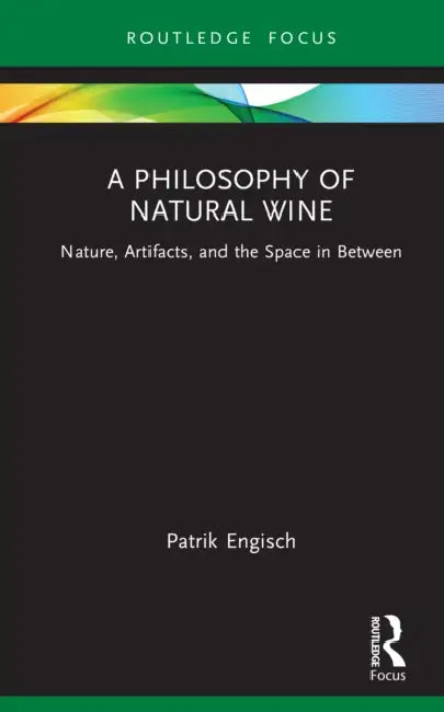 A Philosophy of Natural Wine: Nature, Artifacts, and the Space in Between by Patrik Engisch