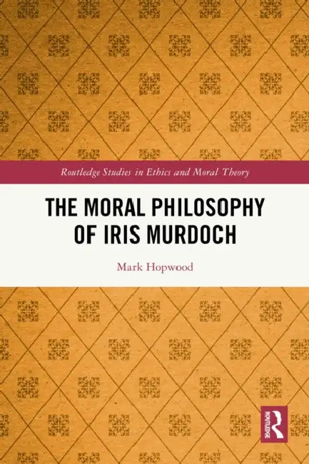 The Moral Philosophy of Iris Murdoch by Mark Hopwood