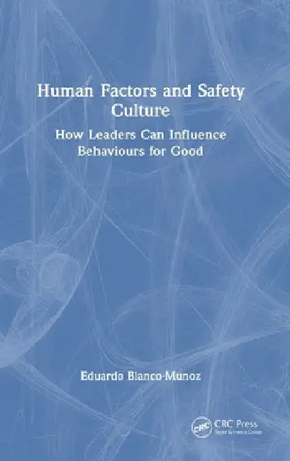 Human Factors and Safety Culture: How Leaders Can Influence Behaviours for Good by Eduardo Blanco-Munoz