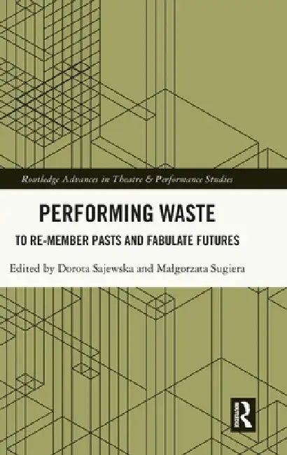 Performing Waste: To Re-Member Pasts and Fabulate Futures by Dorota Sajewska, Malgorzata Sugiera