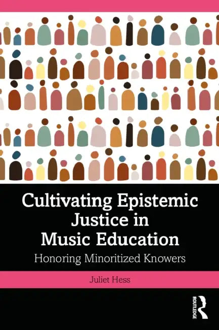 Cultivating Epistemic Justice in Music Education: Honoring Minoritized Knowers by Juliet Hess