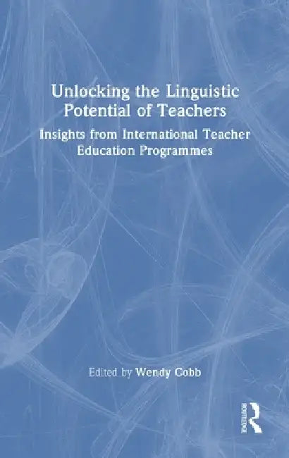 Unlocking the Linguistic Potential of Teachers: Insights from International Teacher Education Programmes by Wendy Cobb