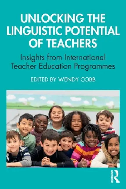 Unlocking the Linguistic Potential of Teachers: Insights from International Teacher Education Programmes by Wendy Cobb