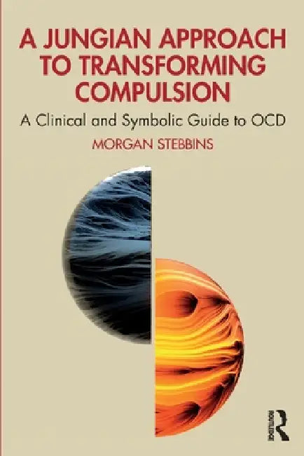 A Jungian Approach to Transforming Compulsion: A Clinical and Symbolic Guide to Ocd by Morgan Stebbins