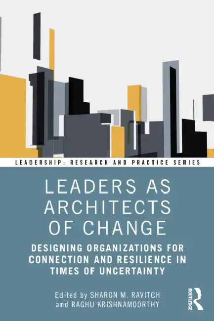 Leaders as Architects of Change: Designing Organizations for Connection and Resilience in Times of Uncertainty by Sharon M. Ravitch, Raghu Krishnamoorthy