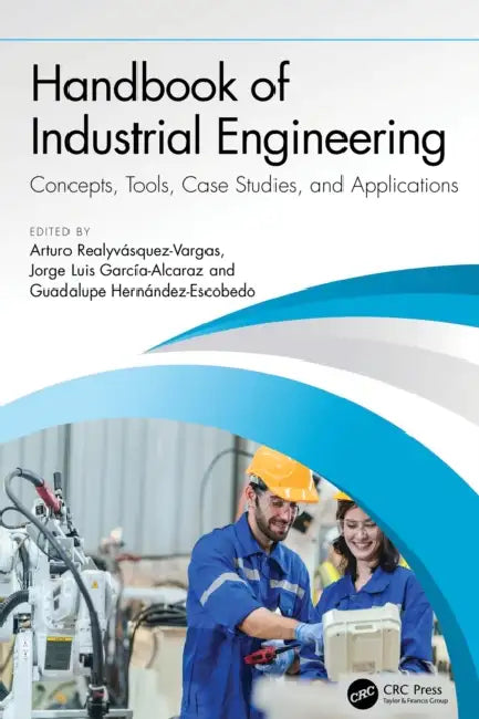 Handbook of Industrial Engineering: Concepts, Tools, Case Studies, and Applications by Arturo Realyvásquez-Vargas, Jorge Luis García-Alcaraz, Guadalupe Hernández-Escobedo