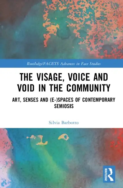 The Visage, Voice and Void in the Community: Art, Senses and (E-)Spaces of Contemporary Semiosis by Silvia Barbotto