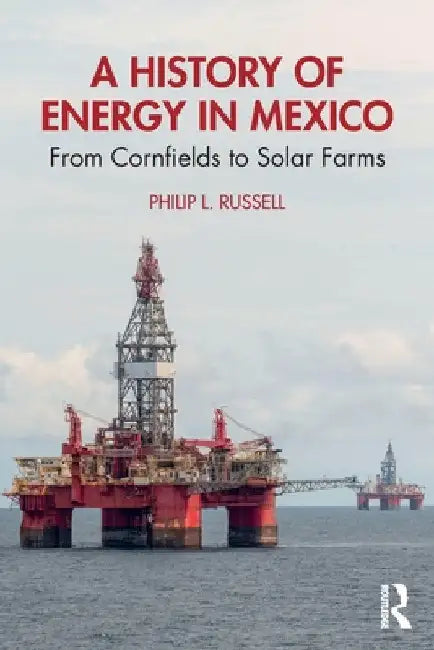 A History of Energy in Mexico: From Cornfields to Solar Farms by Philip L. Russell