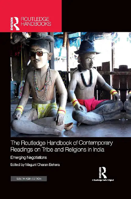 The Routledge Handbook of Contemporary Readings on Tribe and Religions in India: Emerging Negotiations by Maguni Charan Behera