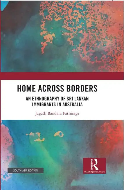 Home Across Borders: The Ethnography of Sri Lankan Immigrants in Australia by Pathirage, Jagath Bandara