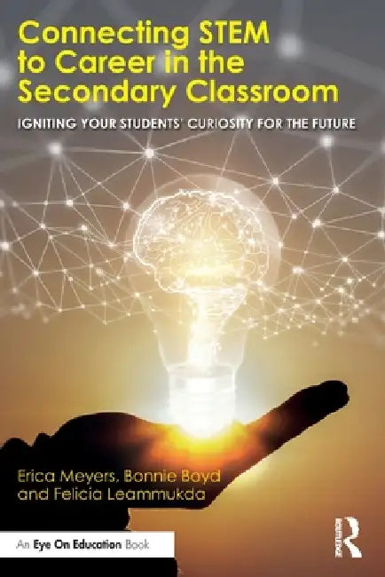 Connecting Stem to Career in the Secondary Classroom: Igniting Your Students' Curiosity for the Future by Erica Meyers, Bonnie Boyd, Felicia Leammukda