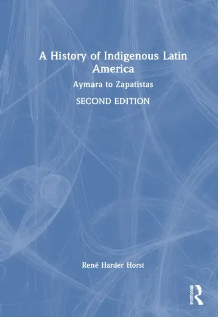 A History of Indigenous Latin America: Aymara to Zapatistas by René D. Harder Horst