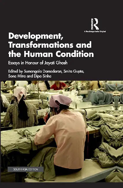 Development Transformations and the Human Condition: Essays in Honour of Jayati Ghosh by Sumangala Damodaran, Smita Gupta, Sona Mitra and Dipa Sinha
