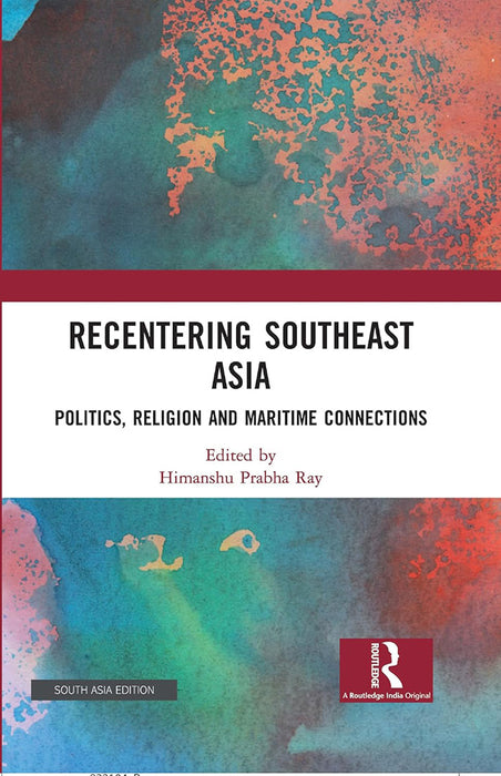 Recentering Southeast Asia: Politics Religion and Maritime Connections