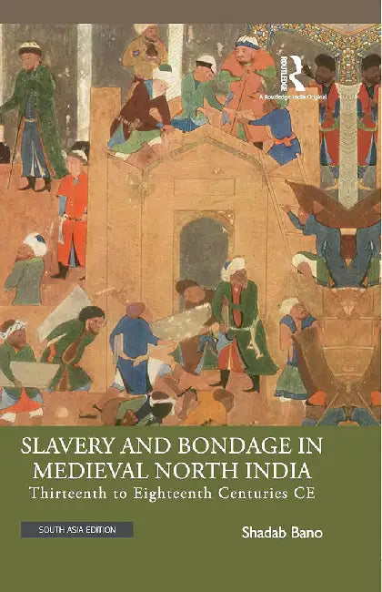 Slavery and Bondage in Medieval North India: Thirteenth to Eighteenth Centuries CE by Bano, Shadab