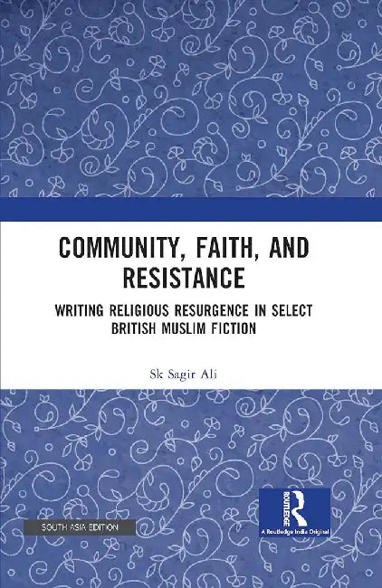 Community Faith and Resistance: Writing Religious Resurgence in Select British Muslim Fiction by Ali, Sk Sagir