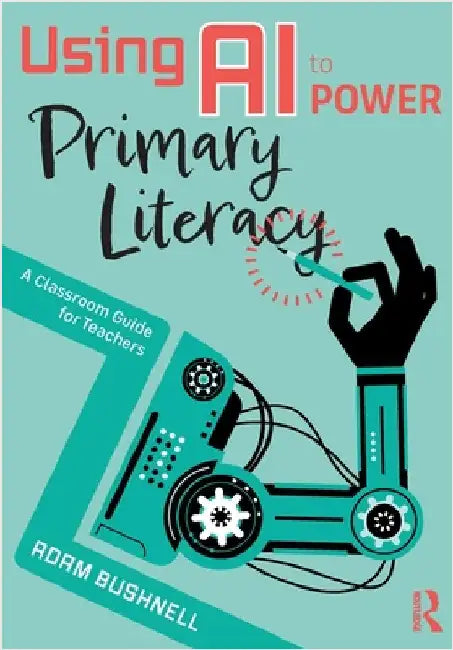 Using AI to Power Primary Literacy: A Classroom Guide for Teachers by Adam Bushnell