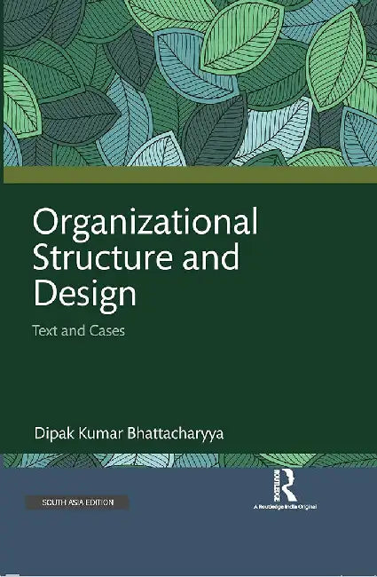 Organizational Structure and Design: Text and Cases by Dipak Kumar Bhattacharyya