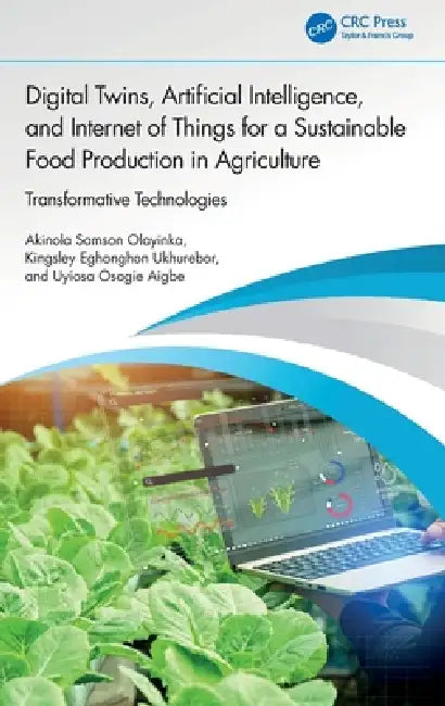 Digital Twins, Artificial Intelligence, and Internet of Things for a Sustainable Food Production in Agriculture: Transformative Technologies by Akinola Samson Olayinka, Kingsley Eghonghon Ukhurebor, Uyiosa Osagie Aigbe