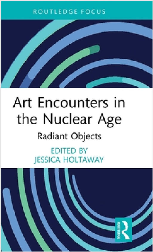 Art Encounters in the Nuclear Age: Radiant Objects by Jessica Holtaway