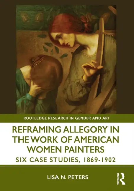 Reframing Allegory in Work by American Women Painters of the Gilded Age by Lisa N. Peters