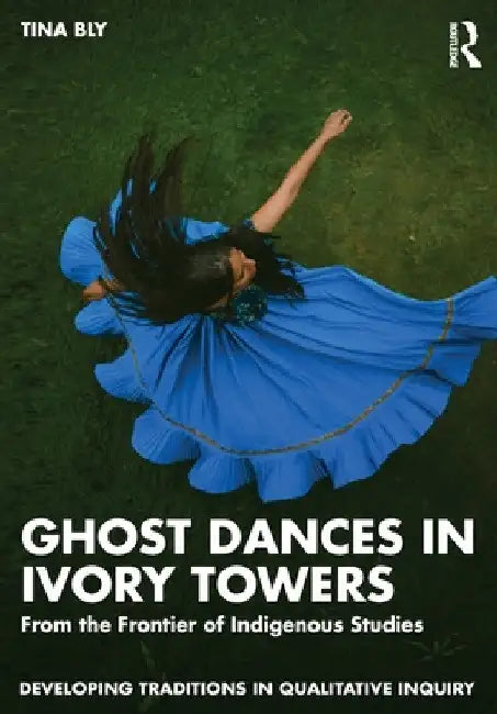 Ghost Dances in Ivory Towers: From the Frontier of Indigenous Studies by Tina Bly