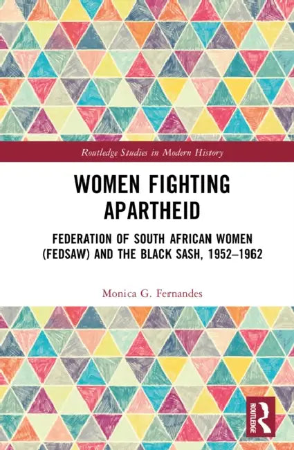 Women Fighting Apartheid: Federation of South African Women (Fedsaw) and the Black Sash, 1952-1962 by Monica G. Fernandes