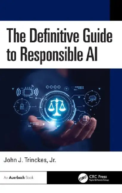 The Definitive Guide to Responsible AI by John J. Trinckes Jr