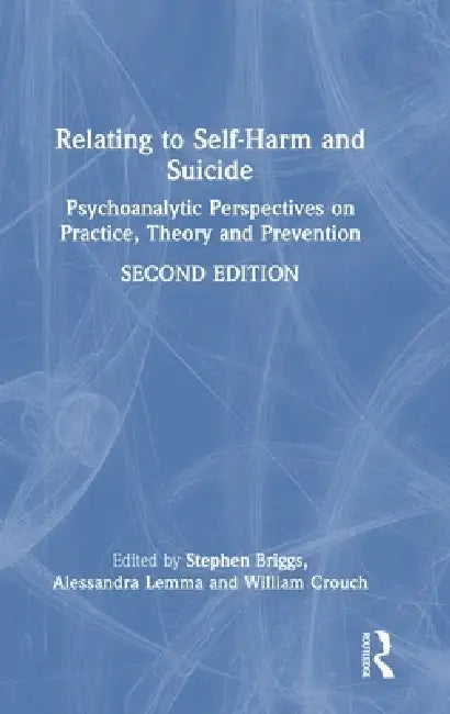 Relating to Self-Harm and Suicide: Psychoanalytic Perspectives on Practice, Theory and Prevention by Stephen Briggs, Alessandra Lemma, William Crouch
