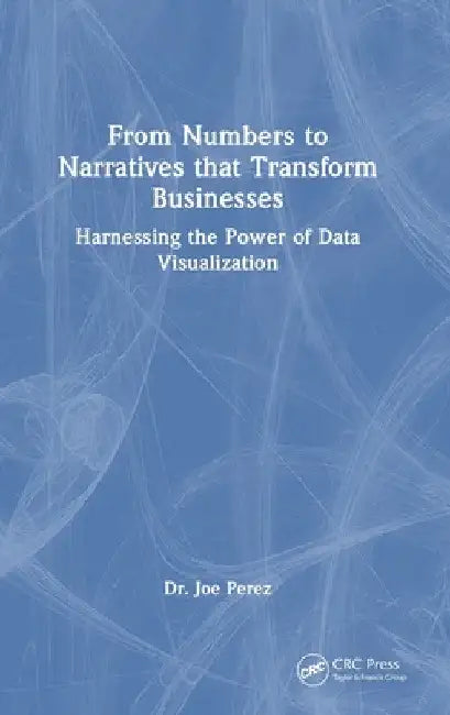 From Numbers to Narratives that Transform Businesses: Harnessing the Power of Data Visualization by Joe Perez