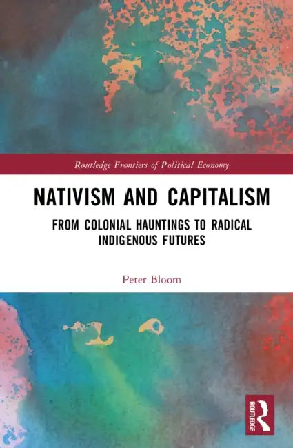 Nativism and Capitalism: From Colonial Hauntings to Radical Indigenous Futures by Peter Bloom