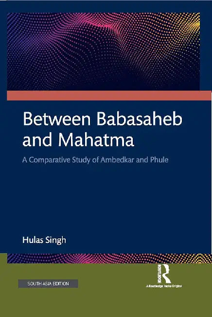 Between Babasaheb and Mahatma: A Comparative Study of Ambedkar and Phule by Hulas Singh