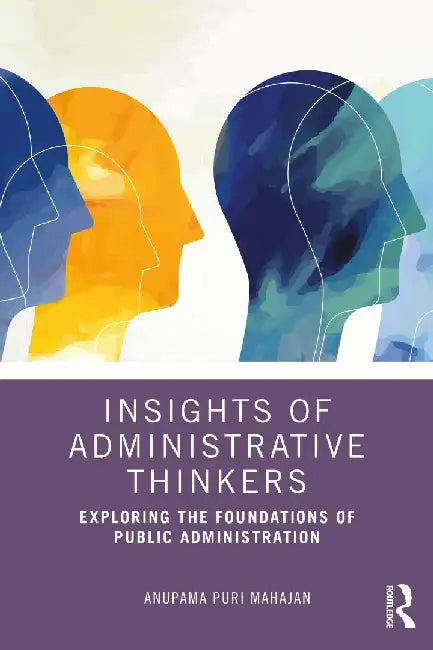 Insights of Administrative Thinkers: Exploring the Foundations of Public Administration by Anupama Puri Mahajan