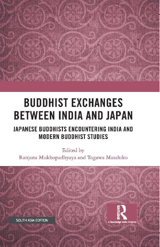 Buddhist Exchanges Between India and Japan: Japanese Buddhists Encountering India and Modern Buddhist Studies by Ranjana Mukhopadhyaya