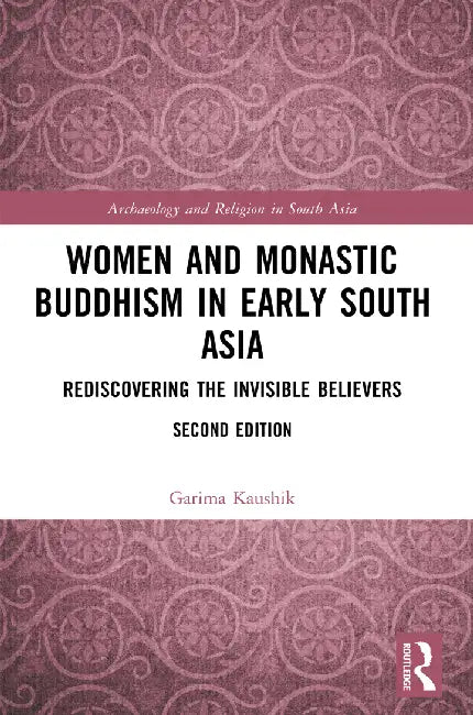 Women And Monastic Buddhism In Early South Asia: Rediscovering The Invisible Believers by Garima Kaushik