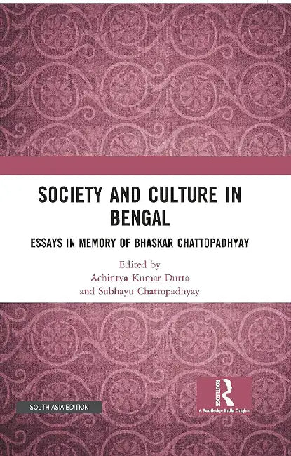 Society and Culture in Bengal: Essays in Memory of Bhaskar Chattopadhyay by Achintya Kumar Dutta