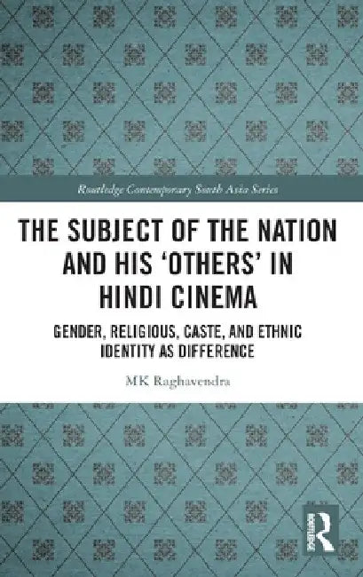 The Subject of the Nation and His 'Others' in Hindi Cinema: Gender, Religious, Caste, and Ethnic Identity as Difference by Mk Raghavendra