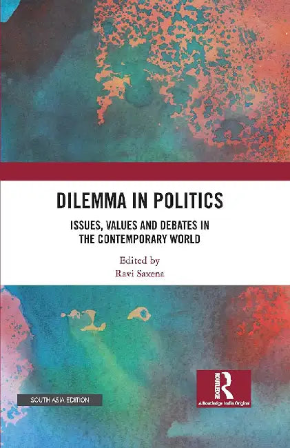 Dilemma in Politics: Issues Values and Debates in the Contemporary World by Ravi Saxena
