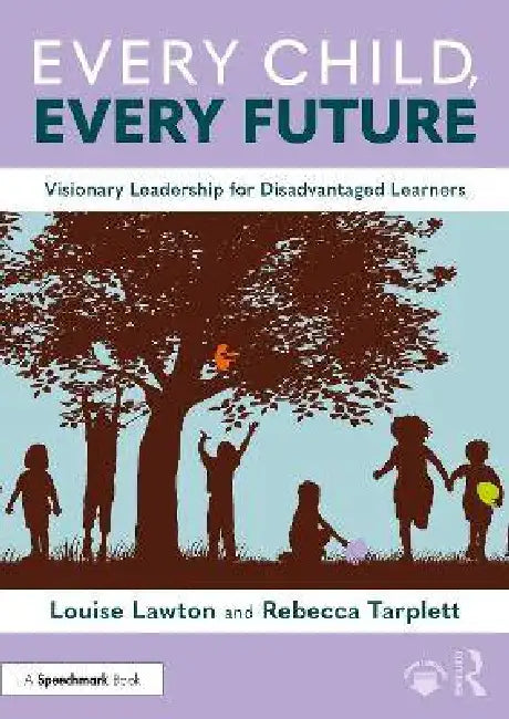 Every Child, Every Future: Visionary Leadership for Disadvantaged Learners by Louise Lawton, Rebecca Tarplett