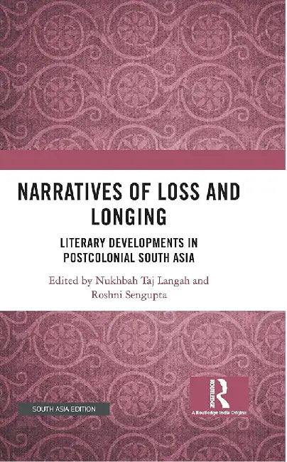 Narratives of Loss and Longing: Literary Developments in Postcolonial South Asia by Nukhbah Taj Langah, Roshni Sengupta