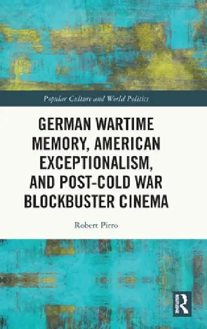 German Wartime Memory, American Exceptionalism, and Post-Cold War Blockbuster Cinema by Robert Pirro