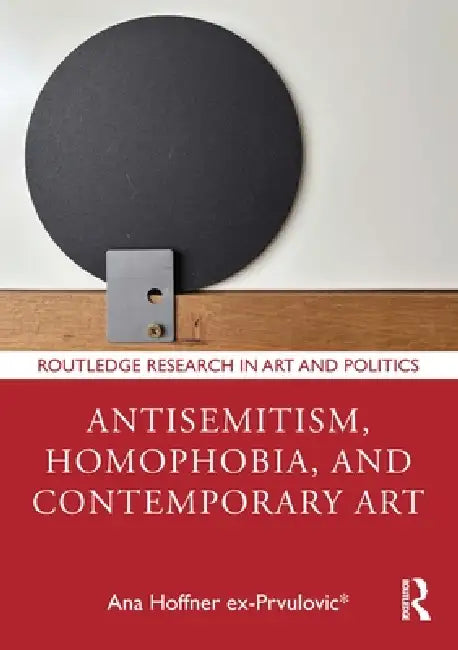Antisemitism, Homophobia, and Contemporary Art by Ana Hoffner Ex-Prvulovic*