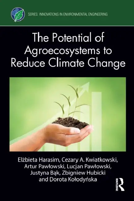 The Potential of Agroecosystems to Reduce Climate Change by Elżbieta Harasim, Cezary A. Kwiatkowski, Artur Pawlowski