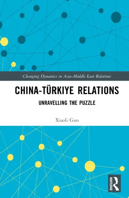 China-Türkiye Relations: Unravelling the Puzzle by Xiaoli Guo
