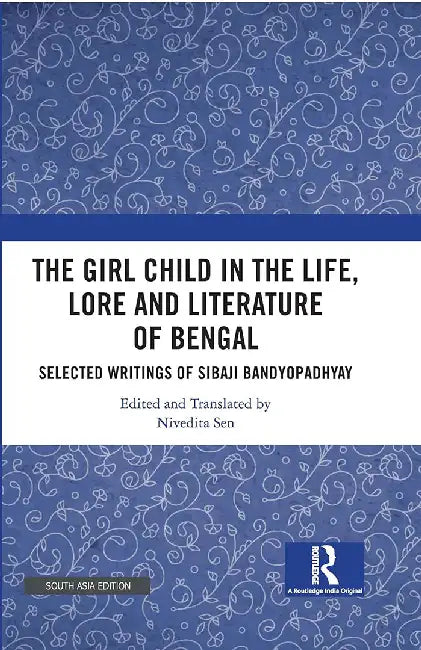 The Girl Child in the Life, Lore and Literature of Bengal: Selected Writings of Sibaji Banyopadhay by Nivedita Sen