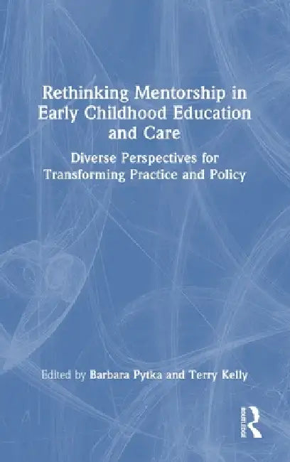Rethinking Mentorship in Early Childhood Education and Care: Diverse Perspectives for Transforming Practice and Policy by Barbara Pytka, Terry Kelly