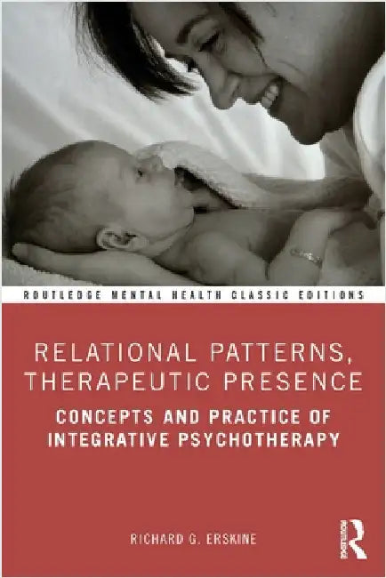 Relational Patterns, Therapeutic Presence: Concepts and Practice of Integrative Psychotherapy by Richard G. Erskine