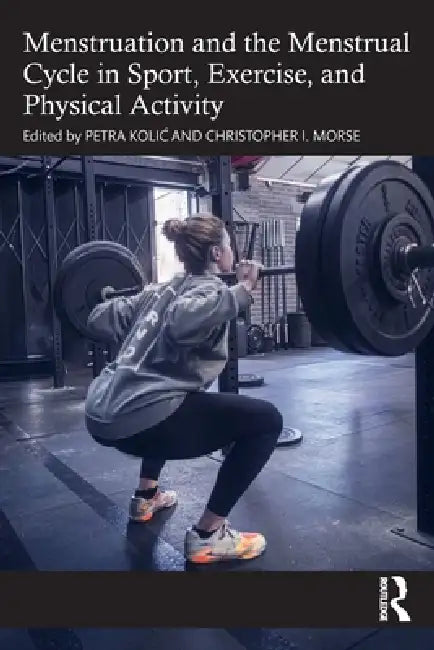 Menstruation and the Menstrual Cycle in Sport, Exercise, and Physical Activity by Petra Kolic, Christopher I. Morse