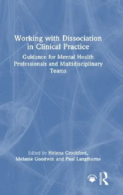 Working with Dissociation in Clinical Practice: Guidance for Mental Health Professionals and Multi-Disciplinary Teams by Helena Crockford, Melanie Goodwin, Paul Langthorne