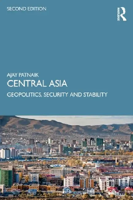 Central Asia: Geopolitics, Security and Stability by Ajay Patnaik